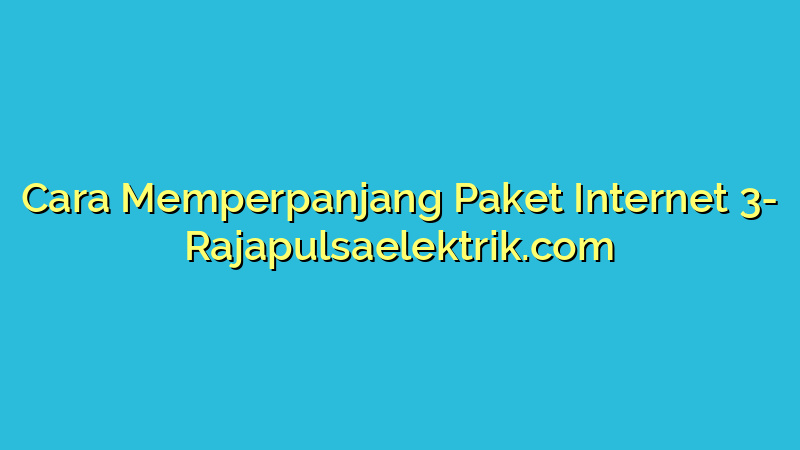 Cara Memperpanjang Paket Internet 3