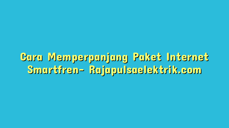 Cara Memperpanjang Paket Internet Smartfren