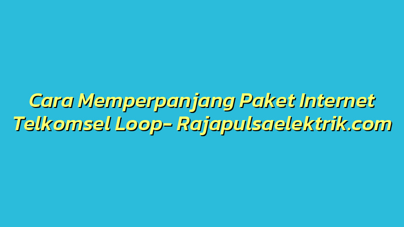 Cara Memperpanjang Paket Internet Telkomsel Loop