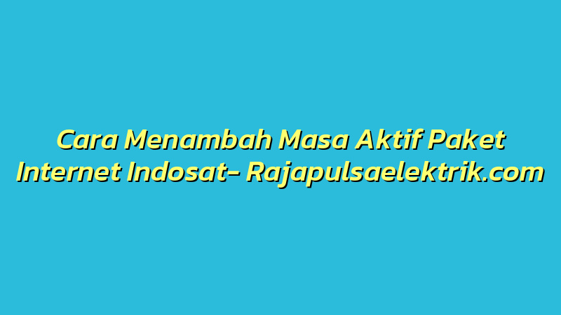 Cara Menambah Masa Aktif Paket Internet Indosat