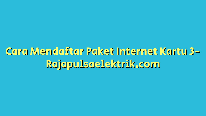 Cara Mendaftar Paket Internet Kartu 3