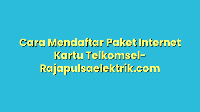 Cara Mendaftar Paket Internet Kartu Telkomsel