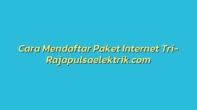 Cara Mendaftar Paket Internet Tri