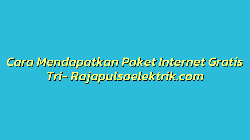 Cara Mendapatkan Paket Internet Gratis Tri