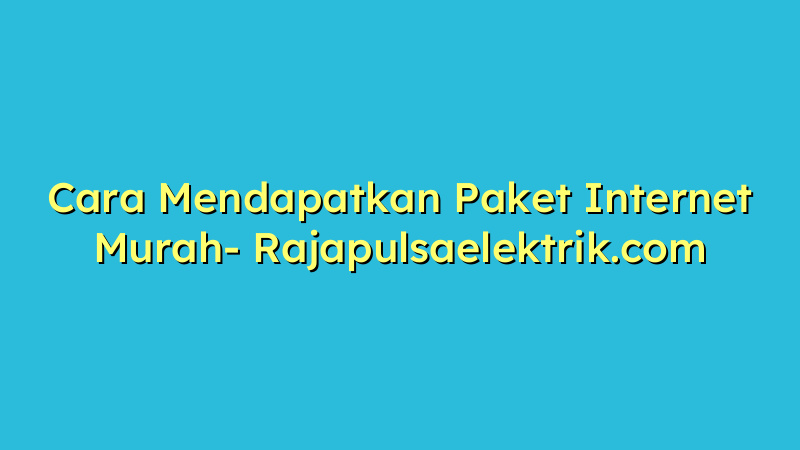 Cara Mendapatkan Paket Internet Murah