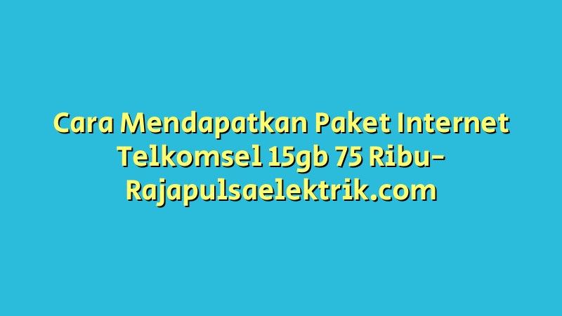 Cara Mendapatkan Paket Internet Telkomsel 15gb 75 Ribu