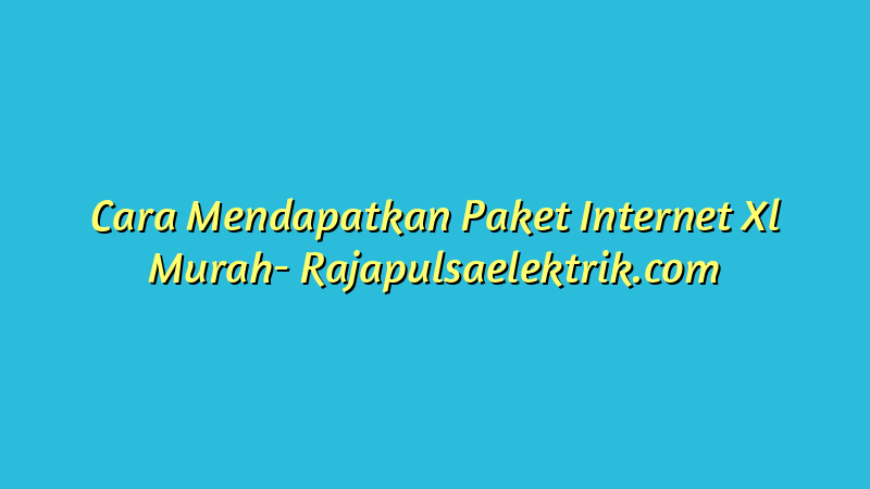 Cara Mendapatkan Paket Internet Xl Murah