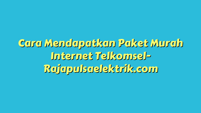 Cara Mendapatkan Paket Murah Internet Telkomsel