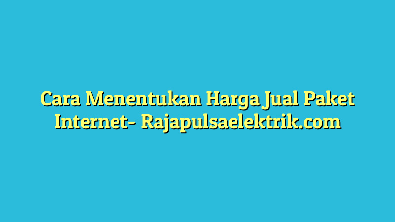 Cara Menentukan Harga Jual Paket Internet