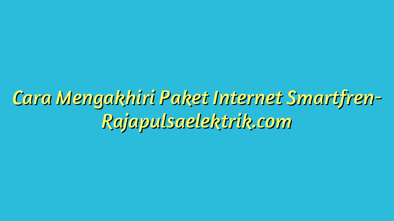 Cara Mengakhiri Paket Internet Smartfren