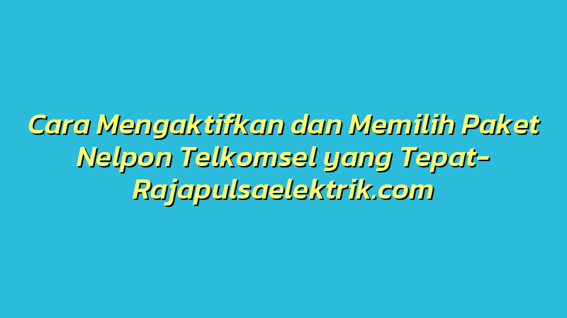 Cara Mengaktifkan dan Memilih Paket Nelpon Telkomsel yang Tepat