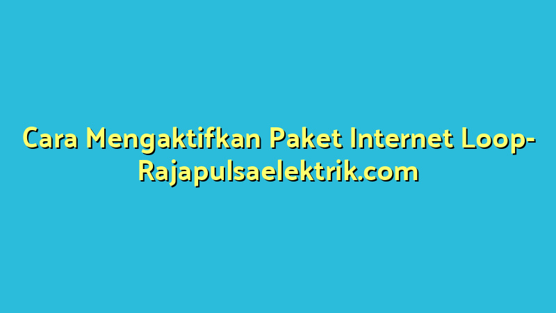 Cara Mengaktifkan Paket Internet Loop
