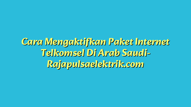 Cara Mengaktifkan Paket Internet Telkomsel Di Arab Saudi