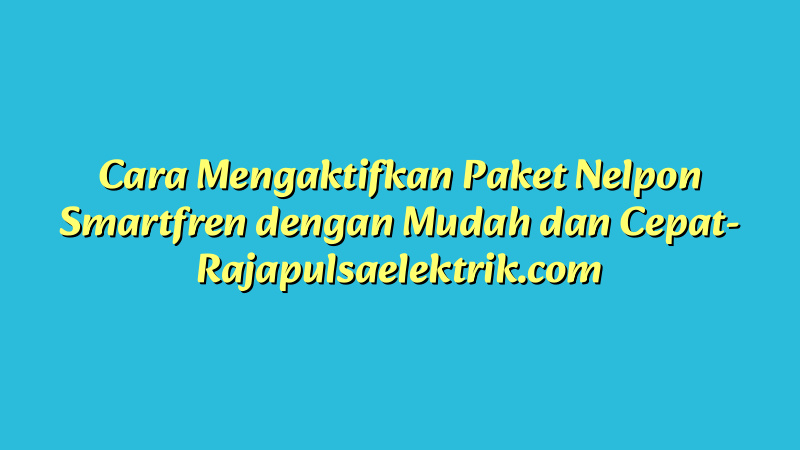 Cara Mengaktifkan Paket Nelpon Smartfren dengan Mudah dan Cepat