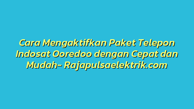Cara Mengaktifkan Paket Telepon Indosat Ooredoo dengan Cepat dan Mudah