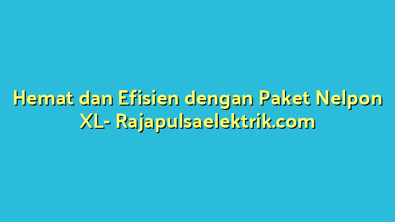 Hemat dan Efisien dengan Paket Nelpon XL