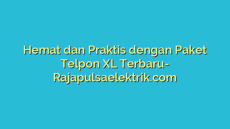 Hemat dan Praktis dengan Paket Telpon XL Terbaru