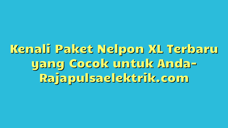 Kenali Paket Nelpon XL Terbaru yang Cocok untuk Anda