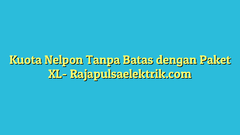 Kuota Nelpon Tanpa Batas dengan Paket XL