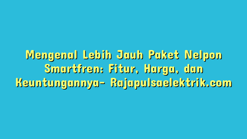 Mengenal Lebih Jauh Paket Nelpon Smartfren: Fitur, Harga, dan Keuntungannya