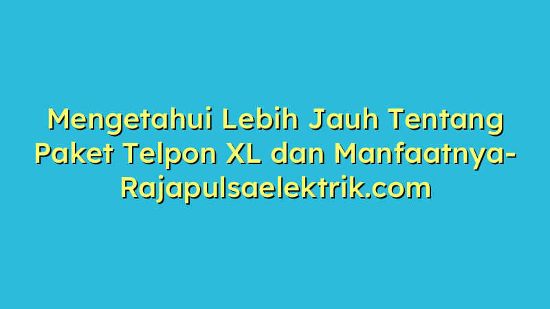 Mengetahui Lebih Jauh Tentang Paket Telpon XL dan Manfaatnya