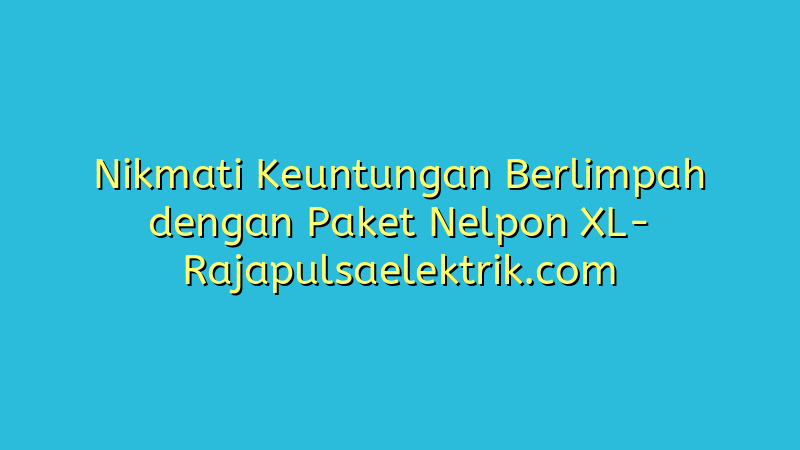 Nikmati Keuntungan Berlimpah dengan Paket Nelpon XL