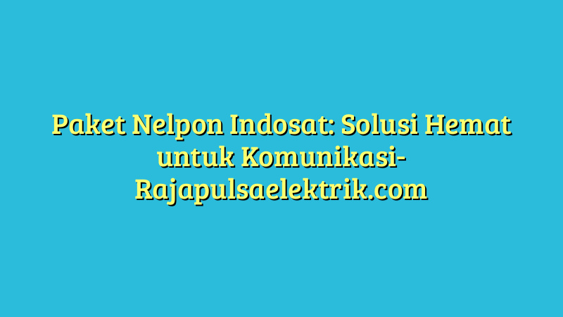 Paket Nelpon Indosat: Solusi Hemat untuk Komunikasi