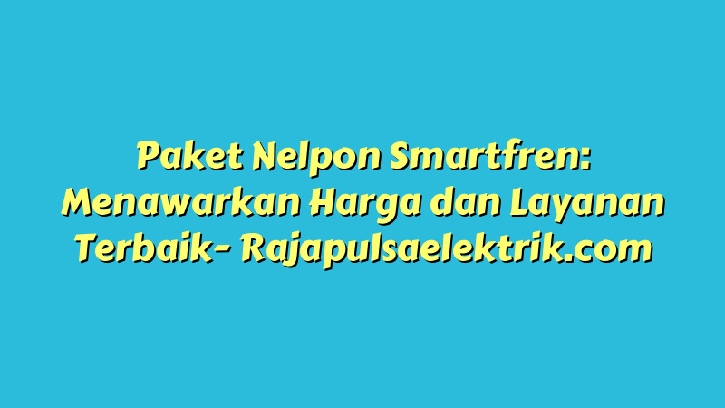 Paket Nelpon Smartfren: Menawarkan Harga dan Layanan Terbaik