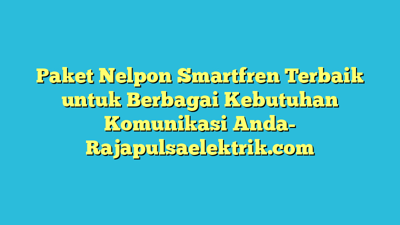Paket Nelpon Smartfren Terbaik untuk Berbagai Kebutuhan Komunikasi Anda