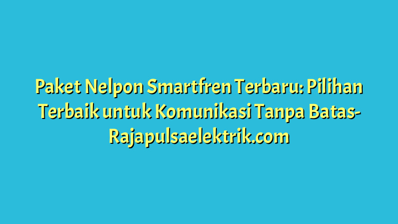 Paket Nelpon Smartfren Terbaru: Pilihan Terbaik untuk Komunikasi Tanpa Batas