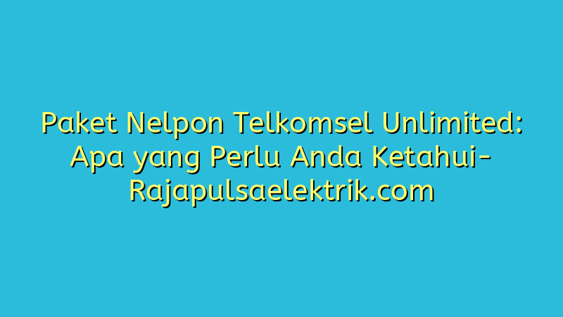 Paket Nelpon Telkomsel Unlimited: Apa yang Perlu Anda Ketahui