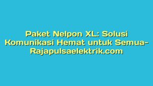 Paket Nelpon XL: Solusi Komunikasi Hemat untuk Semua