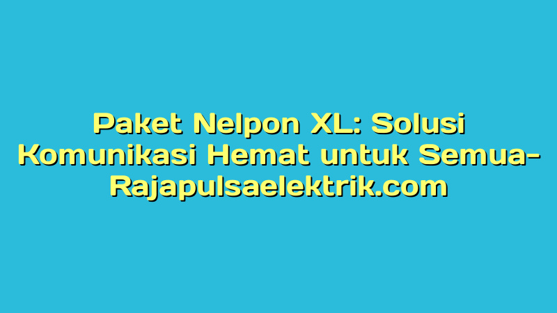 Paket Nelpon XL: Solusi Komunikasi Hemat untuk Semua