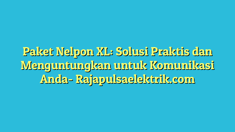 Paket Nelpon XL: Solusi Praktis dan Menguntungkan untuk Komunikasi Anda