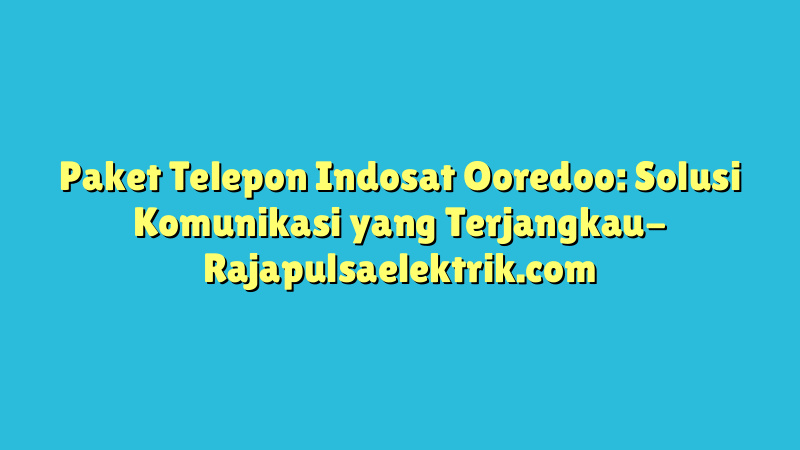Paket Telepon Indosat Ooredoo: Solusi Komunikasi yang Terjangkau