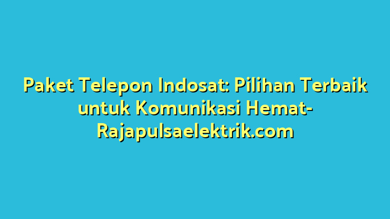 Paket Telepon Indosat: Pilihan Terbaik untuk Komunikasi Hemat