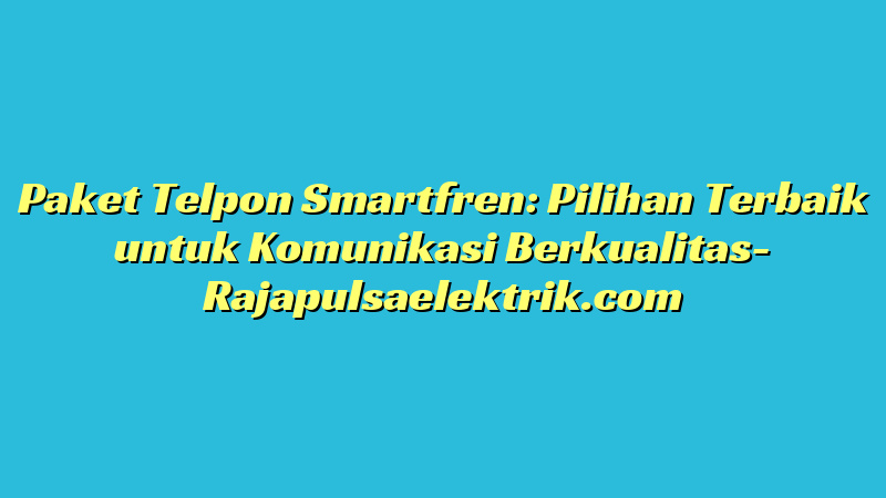 Paket Telpon Smartfren: Pilihan Terbaik untuk Komunikasi Berkualitas