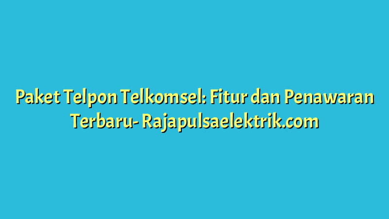 Paket Telpon Telkomsel: Fitur dan Penawaran Terbaru