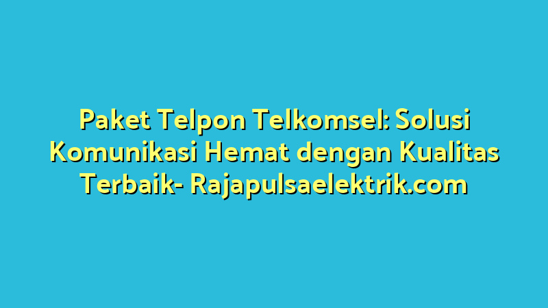 Paket Telpon Telkomsel: Solusi Komunikasi Hemat dengan Kualitas Terbaik