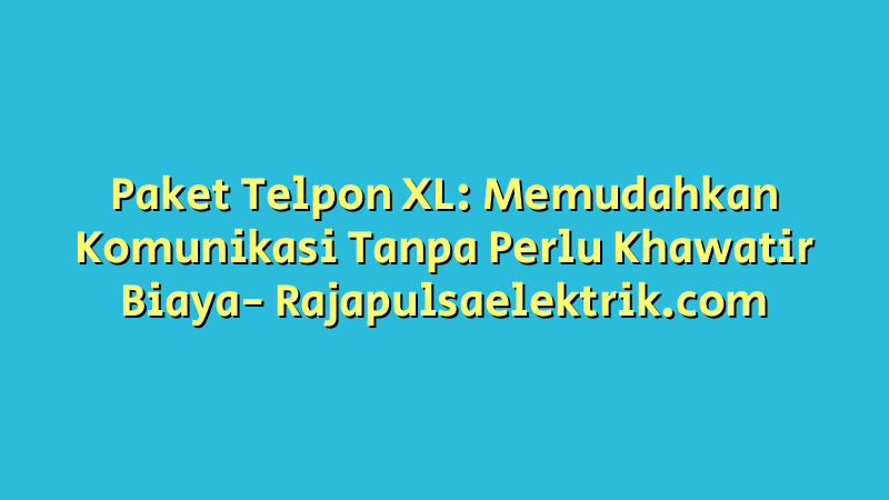 Paket Telpon XL: Memudahkan Komunikasi Tanpa Perlu Khawatir Biaya