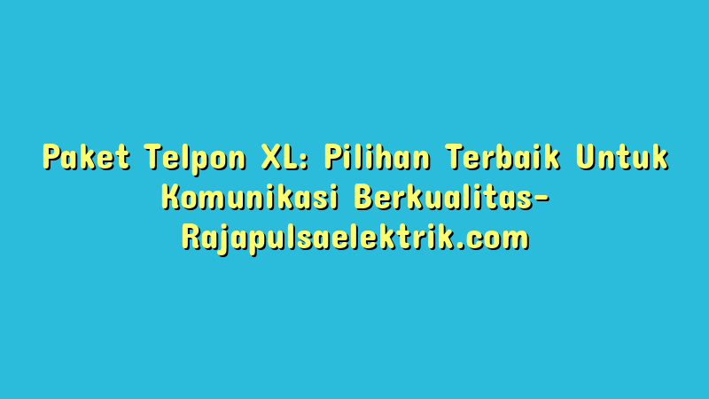Paket Telpon XL: Pilihan Terbaik Untuk Komunikasi Berkualitas