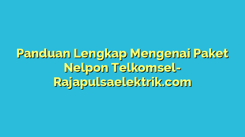 Panduan Lengkap Mengenai Paket Nelpon Telkomsel