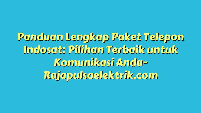 Panduan Lengkap Paket Telepon Indosat: Pilihan Terbaik untuk Komunikasi Anda