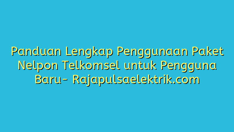 Panduan Lengkap Penggunaan Paket Nelpon Telkomsel untuk Pengguna Baru