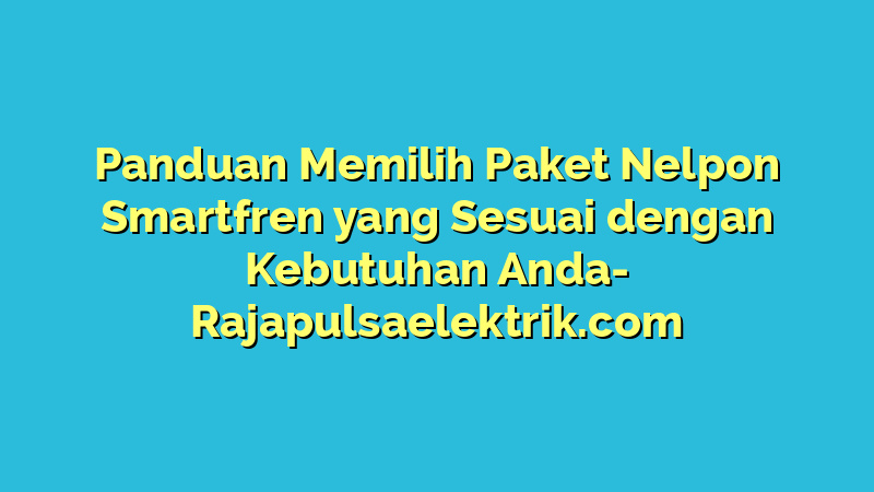 Panduan Memilih Paket Nelpon Smartfren yang Sesuai dengan Kebutuhan Anda