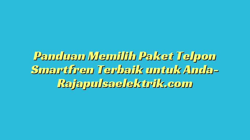 Panduan Memilih Paket Telpon Smartfren Terbaik untuk Anda