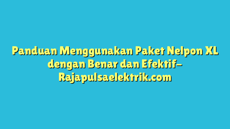Panduan Menggunakan Paket Nelpon XL dengan Benar dan Efektif