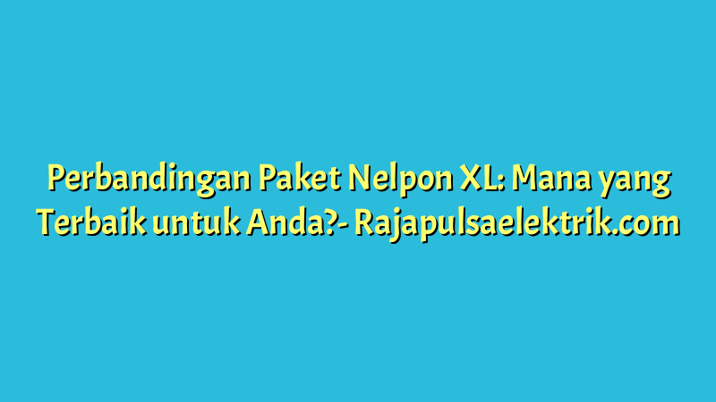 Perbandingan Paket Nelpon XL: Mana yang Terbaik untuk Anda?
