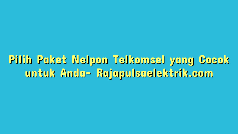 Pilih Paket Nelpon Telkomsel yang Cocok untuk Anda