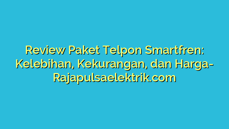 Review Paket Telpon Smartfren: Kelebihan, Kekurangan, dan Harga